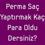 Perma Saç Yaptırmak Kaç Para Oldu Dersiniz?