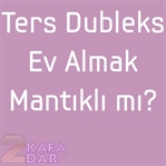 Ters Dubleks Ev Almak Mantıklı mı?
