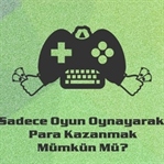 Sadece Oyun Oynayarak Para Kazanmak Mümkün Mü?