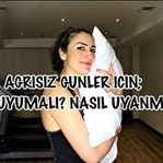 Ağrısız Günler İçin; Nasıl Uyumalı, Nasıl Uyanmalı