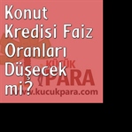 Konut Kredisi Faiz Oranları Düşecek Mi?