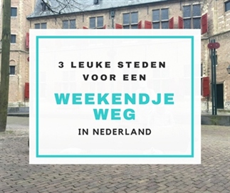 3 tips voor een weekendje weg in Nederland!